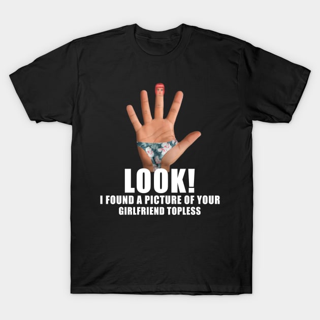 Look I found A picture Of your girlfriend topless T-Shirt by GothicDesigns